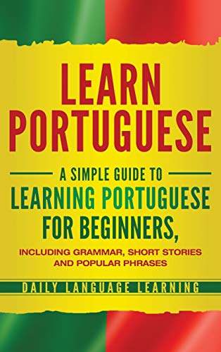 Learn Portuguese: A Simple Guide to Learning Portuguese for Beginners, Including Grammar, Short Stories and Popular Phrases von Bravex Publications