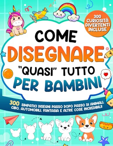 Come Disegnare "quasi" Tutto per Bambini: 300 simpatici disegni passo dopo passo di animali, cibo, automobili, fantasia e altre cose incredibili von Special Art