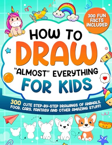 How to Draw "Almost" Everything for Kids: 300 Cute Step-By-Step Drawings of Animals, Food, Cars, Fantasy and Other Amazing Stuff!