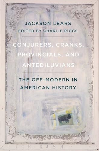 Conjurers, Cranks, Provincials, and Antediluvians: The Off-modern in American History von Yale University Press