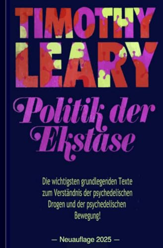 Timothy Leary: Politik der Ekstase: Die wichtigsten grundlegenden Texte zum Verständnis der psychedelischen Drogen und der psychedelischen Bewegung von epubli