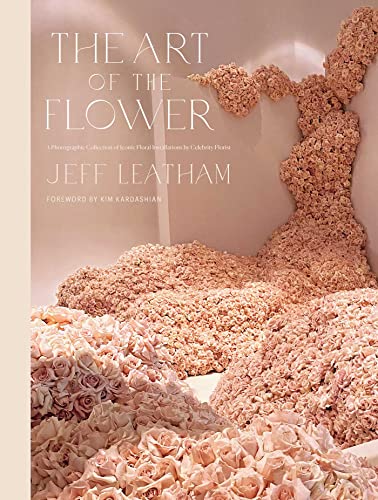 The Art of the Flower: A Photographic Collection of Iconic Floral Installations by Celebrity Florist Jeff Leatham von Weldon Owen