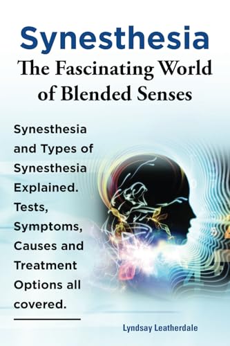 Synesthesia. The Fascinating World of Blended Senses. Synesthesia and Types of Synesthesia Explained. Tests, Symptoms, Causes and Treatment Options all covered.: Paperback version