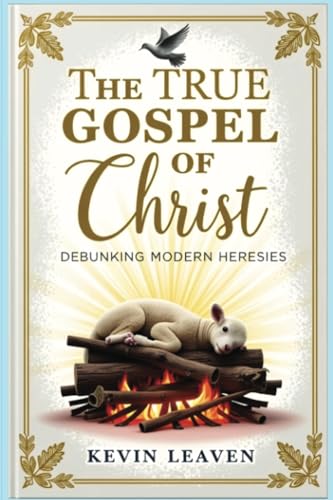 The True Gospel of Christ: Debunking Modern Heresies von PublishDrive