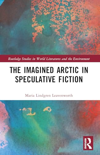 The Imagined Arctic in Speculative Fiction (Routledge Studies in World Literatures and the Environment) von Routledge