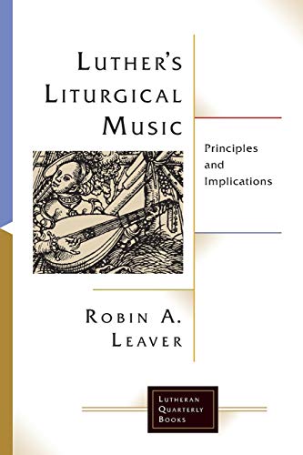 Luther's Liturgical Music: Principles and Implications (Lutheran Quarterly Books)