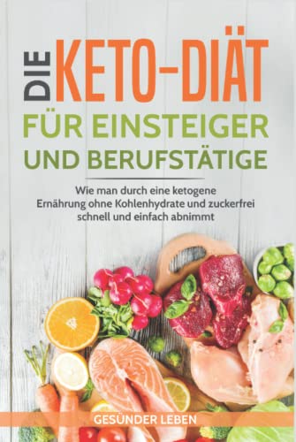 Die Keto-Diät für Einsteiger und Berufstätige: Wie man durch eine ketogene Ernährung ohne Kohlenhydrate und zuckerfrei schnell und einfach abnimmt (Schnell abnehmen durch gesunde Ernährung, Band 2) Die Keto-Diät für Einsteiger und Berufstätige: Wie man durch eine ketogene Ernährung ohne Kohlenhydrate und zuckerfrei schnell und einfach abnimmt (Schnell abnehmen durch gesunde Ernährung, Band 2)