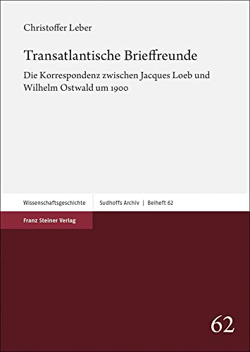 Transatlantische Brieffreunde: Die Korrespondenz zwischen Jacques Loeb und Wilhelm Ostwald um 1900 (Sudhoffs Archiv. Beihefte)