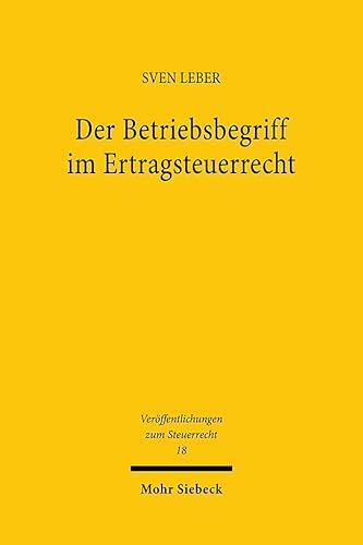 Der Betriebsbegriff im Ertragsteuerrecht: Eine vergleichende Untersuchung zur Bestimmung eines einheitlichen und rechtsformneutralen Betriebsbegriffs ... (Veröffentlichungen zum Steuerrecht)