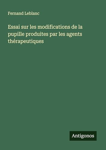 Essai sur les modifications de la pupille produites par les agents thérapeutiques von Antigonos Verlag