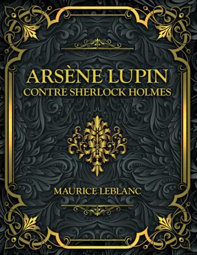 Arsène Lupin contre Sherlock Holmes: Maurice Leblanc Arsène Lupin contre Sherlock Holmes: Maurice Leblanc von Independently published
