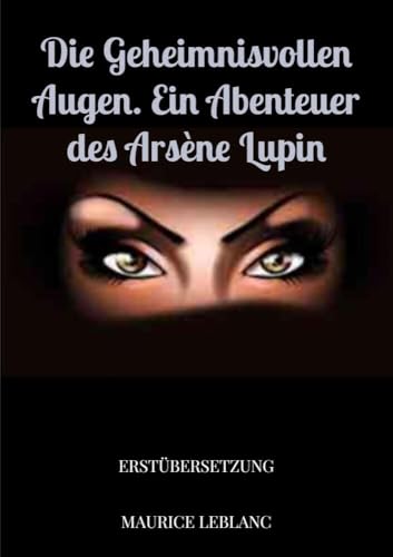 Die geheimnisvollen Augen. Ein Abenteuer des Arsène Lupin: Erstübersetzung Die geheimnisvollen Augen. Ein Abenteuer des Arsène Lupin: Erstübersetzung von Bookmundo Direct