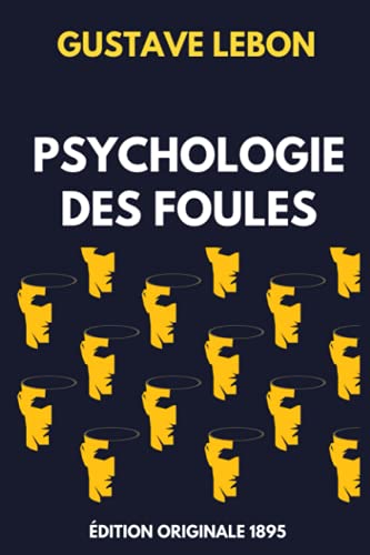 Psychologie des Foules - Édition Originale 1895: Comment manipuler les autres et influencer leurs décisions