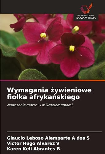 Wymagania ¿ywieniowe fio¿ka afryka¿skiego: Nawo¿enie makro- i mikroelementami von Wydawnictwo Nasza Wiedza
