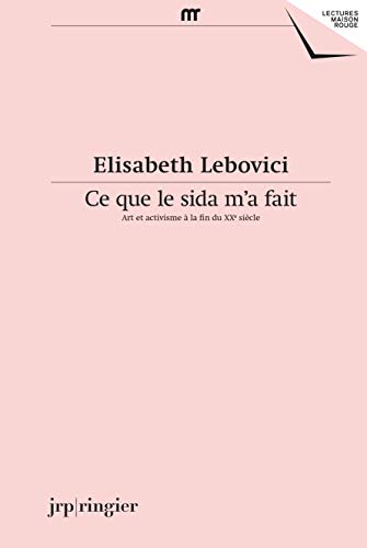 Elisabeth Lebovici: Ce que le sida m'a fait: Art et activisme à la fin du XXe siècle (Lectures maison rouge)