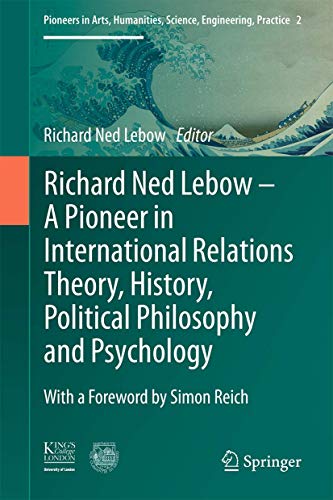 Richard Ned Lebow: A Pioneer in International Relations Theory, History, Political Philosophy and Psychology (Pioneers in Arts, Humanities, Science, Engineering, Practice, 2, Band 2)