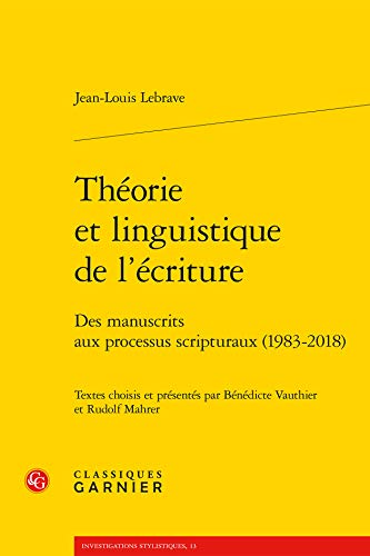 Theorie Et Linguistique De L'ecriture: Des Manuscrits Aux Processus Scripturaux 1983-2018 (Investigations Stylistiques, Band 13) von Classiques Garnier