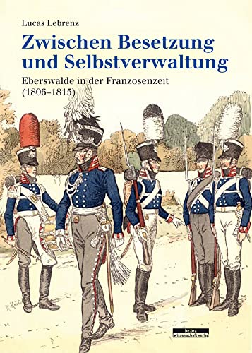 Zwischen Besetzung und Selbstverwaltung: Eberswalde in der Franzosenzeit (1806–1815)