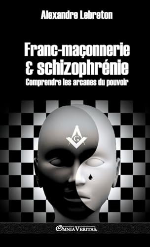 Franc-maçonnerie et schizophrénie: Comprendre les arcanes du pouvoir