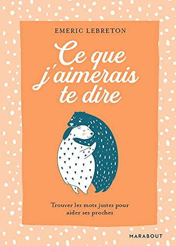 Ce que j'aimerais te dire: Trouver les mots justes pour aider ses proches