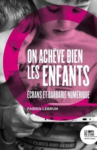 On achève bien les enfants: écrans et barbarie numérique von BORD DE L EAU