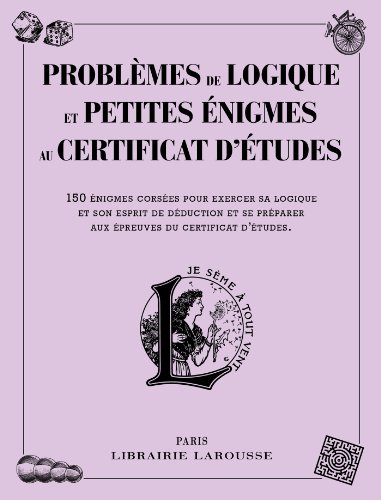 Problèmes de logique et petites énigmes liés au certificat d'études: 150 énigmes corsées pour exercer sa logique et son esprit de déduction et se préparer aux épreuves du certificat d'études von Larousse