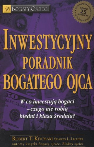 Inwestycyjny poradnik bogatego ojca: Czyli w co inwestują bogaci - czego nie robią biedni i średnia klasa! (BOGATY OJCIEC)