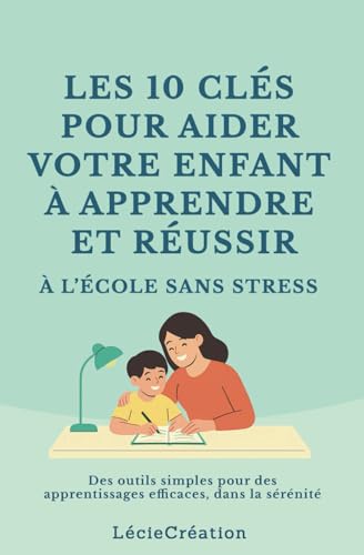 Les 10 clés pour aider votre enfant à apprendre et réussir à l’école sans stress: Des outils simples pour des apprentissages efficaces, dans la sérénité von autoédition