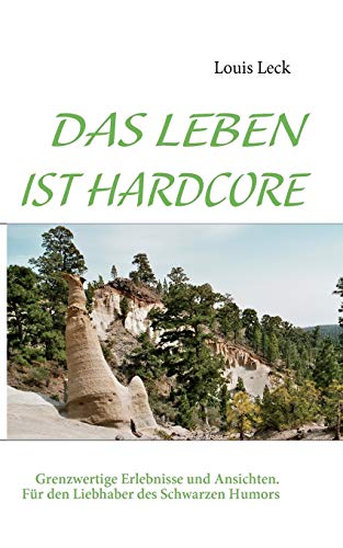 Das Leben ist Hardcore: Grenzwertige Erlebnisse und Ansichten