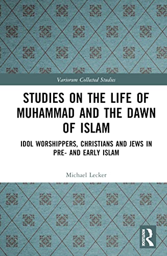 Studies on the Life of Muhammad and the Dawn of Islam: Idol Worshippers, Christians and Jews in Pre and Early Islam (Variorum Collected Studies)