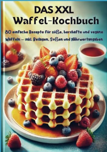 Das XXL-Waffel-Kochbuch: 80 einfache Rezepte für süße, herzhafte und vegane Waffeln – inkl. Beilagen, Soßen und Nährwertangaben von Bookmundo