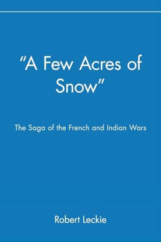 "A Few Acres of Snow" The Saga of the French and Indian Wars: The Saga of the French and Indian Wars