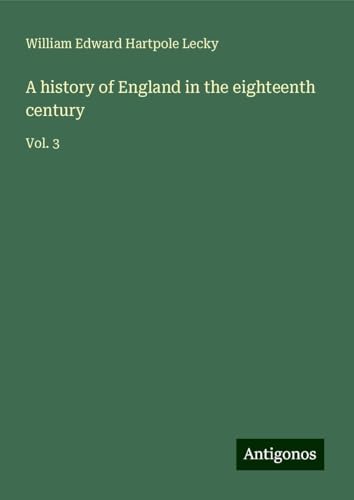 A history of England in the eighteenth century: Vol. 3 A history of England in the eighteenth century: Vol. 3 von Antigonos Verlag