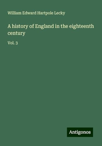 A history of England in the eighteenth century: Vol. 3 A history of England in the eighteenth century: Vol. 3 von Antigonos Verlag