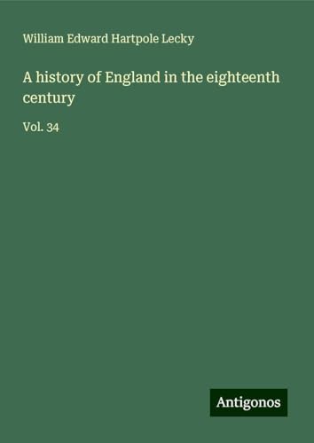 A history of England in the eighteenth century: Vol. 34 A history of England in the eighteenth century: Vol. 34 von Antigonos Verlag