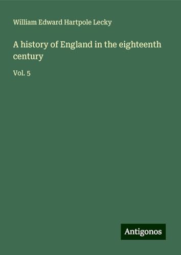 A history of England in the eighteenth century: Vol. 5 A history of England in the eighteenth century: Vol. 5 von Antigonos Verlag