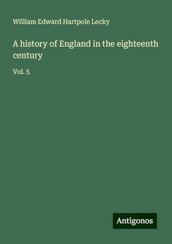 A history of England in the eighteenth century: Vol. 5 von Antigonos Verlag