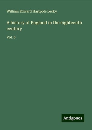 A history of England in the eighteenth century: Vol. 6 A history of England in the eighteenth century: Vol. 6 von Antigonos Verlag
