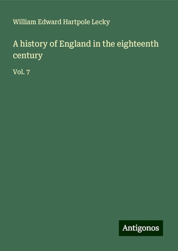 A history of England in the eighteenth century: Vol. 7 A history of England in the eighteenth century: Vol. 7 von Antigonos Verlag