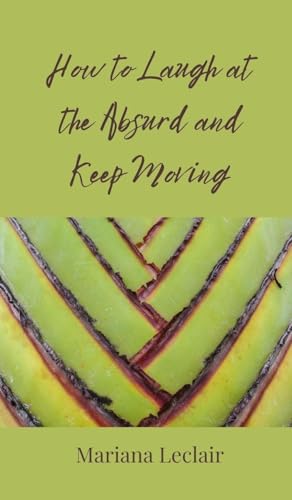 How to Laugh at the Absurd and Keep Moving How to Laugh at the Absurd and Keep Moving von Creative Arts Management OÜ
