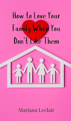 How to Love Your Family When You Don't Like Them How to Love Your Family When You Don't Like Them von Creative Arts Management OÜ
