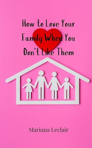 How to Love Your Family When You Don't Like Them How to Love Your Family When You Don't Like Them von Creative Arts Management OÜ