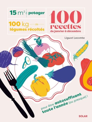 15 m² de potager, 100 kilos de légumes récoltés, 100 recettes de janvier à décembre 15 m² de potager, 100 kilos de légumes récoltés, 100 recettes de janvier à décembre