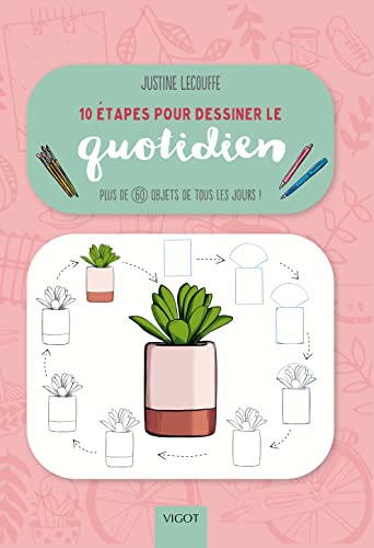 10 étapes pour dessiner le quotidien: Plus de 60 objets de tous les jours !