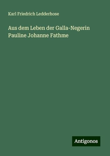 Aus dem Leben der Galla-Negerin Pauline Johanne Fathme von Antigonos Verlag