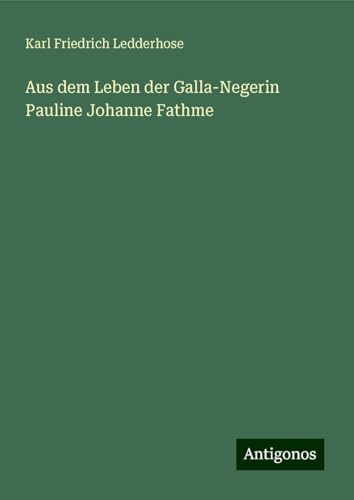 Aus dem Leben der Galla-Negerin Pauline Johanne Fathme von Antigonos Verlag