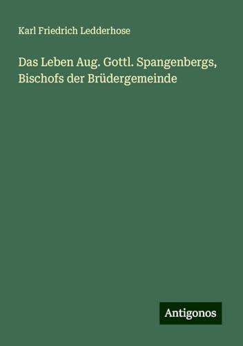 Das Leben Aug. Gottl. Spangenbergs, Bischofs der Brüdergemeinde von Antigonos Verlag