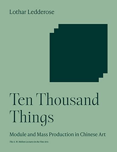 Ten Thousand Things: Module and Mass Production in Chinese Art (Andrew W. Mellon Lectures in the Fine Arts)