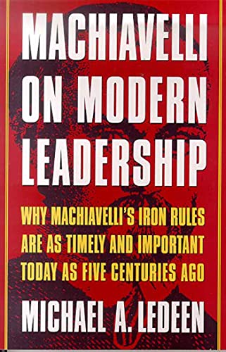 Machiavelli On Modern Leadership P: Why Machiavelli's Iron Rules Are as Timely and Important Today as Five Centuries Ago Machiavelli On Modern Leadership P: Why Machiavelli's Iron Rules Are as Timely and Important Today as Five Centuries Ago