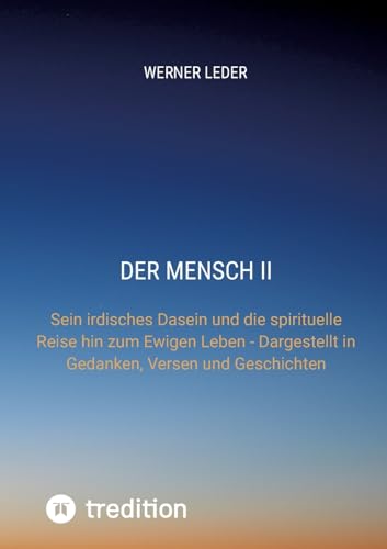 DER MENSCH II: Sein irdisches Dasein und die spirituelle Reise hin zum Ewigen Leben - Dargestellt in Gedanken, Versen und Geschichten von tredition